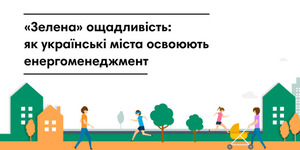 “Зелена” ощадливість: як українські міста освоюють енергоменеджмент