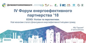 IV Форум енергоефективного партнерства’18 «ЕСКО: Успіхи та перспективи. Нові механізми сталого фінансування енергоефективності місцевих громад»